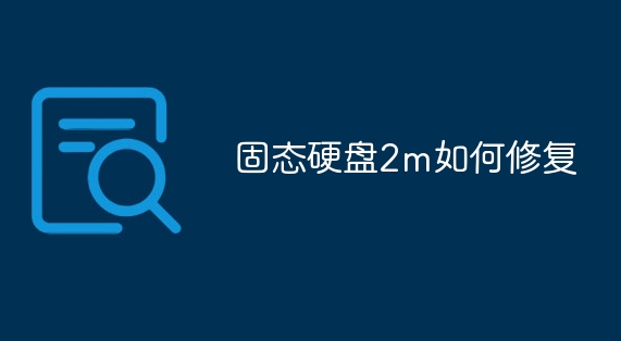 固態(tài)硬盤2m如何修復(fù)